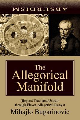 The Allegorical Manifold: (Beyond Truth and Untruth through Eleven Allegorical Essays)