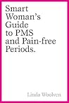 The Smart Woman's Guide to PMS and Pain-Free Periods