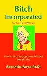 Bitch Incorporated: How to Bitch Appropriately Without Being Bitchy
