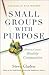Small Groups with Purpose: ...
