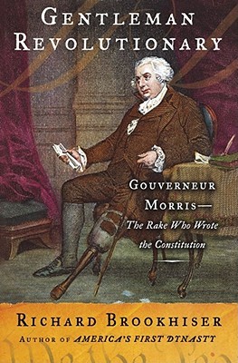 Gentleman Revolutionary: Gouverneur Morris, the Rake Who Wrote the Constitution (Hardcover)