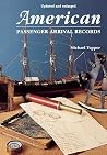 American Passenger Arrival Records; A Guide to the Records of Immigrants Arriving at American Ports by Sail and Steam American Passenger Arrival Records; A Guide to the Records of Immigrants Arriving at American Ports by Sail and Steam