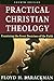 Practical Christian Theology: Examining the Great Doctrines of the Faith