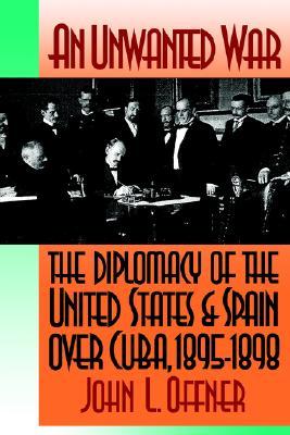 An Unwanted War: The Diplomacy of the United States and Spain Over Cuba, 1895-1898 (Paperback)