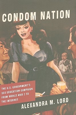Condom Nation: The U.S. Government's Sex Education Campaign from World War I to the Internet (Hardcover)