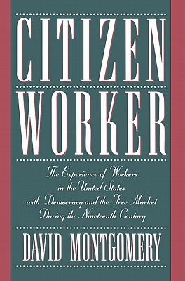 Citizen Worker: The Experience of Workers in the United States with Democracy and the Free Market during the Nineteenth Century (Paperback)