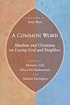 A Common Word: Muslims and Christians on Loving God and Neighbor A Common Word: Muslims and Christians on Loving God and Neighbor