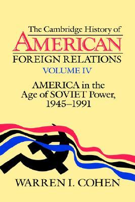 The Cambridge History of American Foreign Relations, Volume 4: America in the Age of Soviet Power, 1945-91 (History of American Foreign Relations, Vol 4)