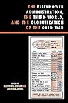 The Eisenhower Administration, the Third World, and the Globalization of the Cold War (The Harvard Cold War Studies Book Series)