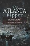 The Atlanta Ripper: The Unsolved Case of the Gate City's Most Infamous Murders