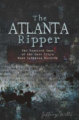The Atlanta Ripper: The Unsolved Case of the Gate City's Most Infamous Murders (Paperback)