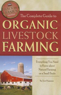 The Complete Guide to Organic Livestock Farming Everything You Need to Know about Natural Farming on a Small Scale (Back to Basics Farming)