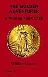 THE GOLDEN ADVENTURER: A TRUE MURDER CASE THE GOLDEN ADVENTURER: A TRUE MURDER CASE