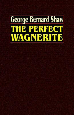 The Perfect Wagnerite: A Commentary on the Ring of the Niblungs