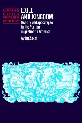 Exile and Kingdom: History and Apocalypse in the Puritan Migration to America (Cambridge Studies in Early Modern British History)