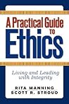 A Practical Guide to Ethics: Living and Leading with Integrity A Practical Guide to Ethics: Living and Leading with Integrity