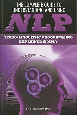 The Complete Guide to Understanding and Using NLP Neuro-Linguistic Programming Explained Simply (Paperback)