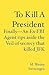 To Kill A President: Finally---An Ex-FBI Agent Rips Aside  the Veil of Secrecy that Killed JFK