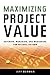 Maximizing Project Value: Defining, Managing, and Measuring for Optimal Return