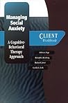 Managing Social Anxiety: A Cognitive-Behavioral Therapy ApproachClient Workbook Managing Social Anxiety: A Cognitive-Behavioral Therapy ApproachClient Workbook