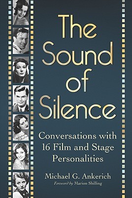 The Sound of Silence: Conversations with 16 Film and Stage Personalities Who Bridged the Gap Between Silents and Talkies (Paperback)