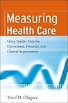 Measuring Health Care: Using Quality Data for Operational, Financial, and Clinical Improvement Measuring Health Care: Using Quality Data for Operational, Financial, and Clinical Improvement