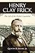 Henry Clay Frick: The Life ...