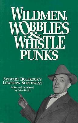 Wildmen, Wobblies & Whistle Punks: Stewart Holbrook's Lowbrow Northwest (Paperback)