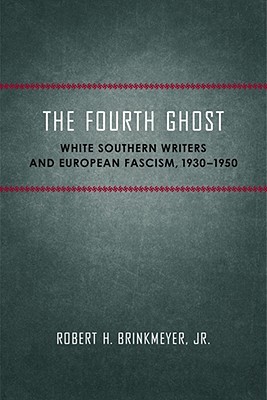 The Fourth Ghost: White Southern Writers and European Fascism, 1930–1950 (Southern Literary Studies)