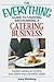 The Everything Guide to Starting and Running a Catering Business: Insider's advice on turning your talent into a Career