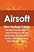 Airsoft How to Boot Camp: The Fast and Easy Way to Learn the Basics with 102 World Class Experts Proven Tactics, Techniques, Facts, Hints, Tips