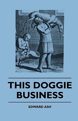 This Doggie Business - A New Work Dealing With The Development Of The Dog And The Strange And Comic Uses Made Of Dogs And What Befell Them, Including ... Of Bull Baiting, Early Dog Shows Etc. (Paperback)