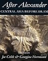 After Alexander: Central Asia before Islam (Proceedings of the British Academy: Themed volumes of essays in the humanities and social sciences, 133)