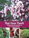 Eat Your Yard: Edible Trees, Shrubs, Vines, Herbs, and Flowers For Your Landscape