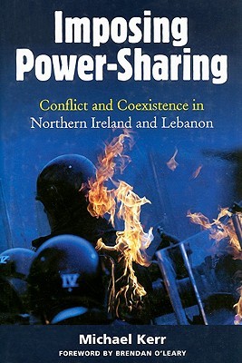 Imposing Power-Sharing: Conflict and Coexistence in Northern Ireland and Lebanon (Hardcover)