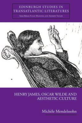 Henry James, Oscar Wilde and Aesthetic Culture (Edinburgh Studies in Transatlantic Literatures)