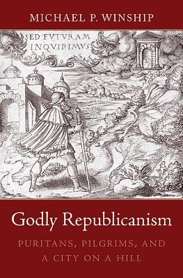 Godly Republicanism: Puritans, Pilgrims, and a City on a Hill (Hardcover)