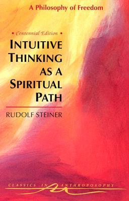 Intuitive Thinking As a Spiritual Path: A Philosophy of Freedom (Classics in Anthroposophy)