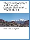 The Correspondence and Journals of Captain Nathaniel J. Wyeth 1831-6