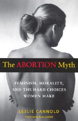 The Abortion Myth: Feminism, Morality, and the Hard Choices Women Make (Paperback)