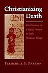 Christianizing Death: The Creation of a Ritual Process in Early Medieval Europe