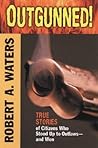 Outgunned!: True Stories of Citizens Who Stood Up to Outlaws-And Won