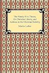 The Ninety-five Theses, on Christian Liberty and Address to the Christian Nobility