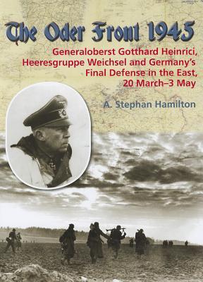The Oder Front 1945: Volume 1 - Generaloberst Gotthard Heinrici, Heeresgruppe Weichsel and Germany's Final Defense in the East, 20 March-4 May 1945 (Hardcover)
