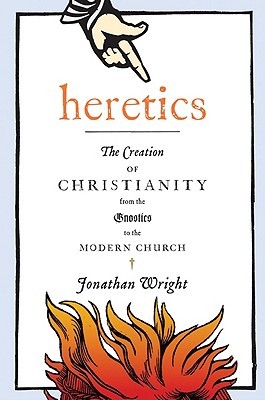 Heretics: The Creation of Christianity from the Gnostics to the Modern Church (Hardcover)