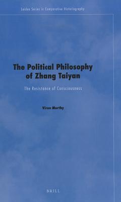 The Political Philosophy of Zhang Taiyan: The Resistance of Consciousness (Leiden Series in Comparative Historiography, 4)