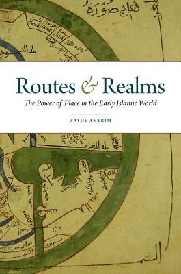 Routes and Realms: The Power of Place in the Early Islamic World (Hardcover)