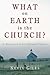 What on Earth is the Church?: An Exploration in New Testament Theology