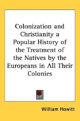 Colonization and Christianity a Popular History of the Treatment of the Natives by the Europeans in All Their Colonies (Hardcover)