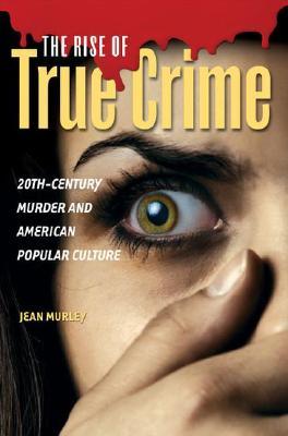 The Rise of True Crime: 20th-Century Murder and American Popular Culture (Hardcover)